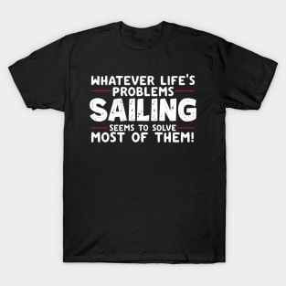 Whatever Life's Problems Sailing Seems To Solve Most Of Them T-Shirt